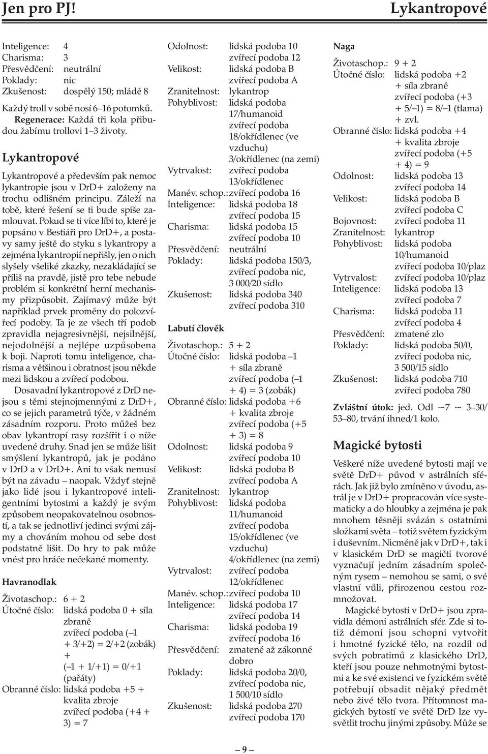 Pokud se ti více líbí to, které je popsáno v Bestiáři pro DrD+, a postavy samy ještě do styku s lykantropy a zejména lykantropií nepřišly, jen o nich slyšely všeliké zkazky, nezakládající se příliš