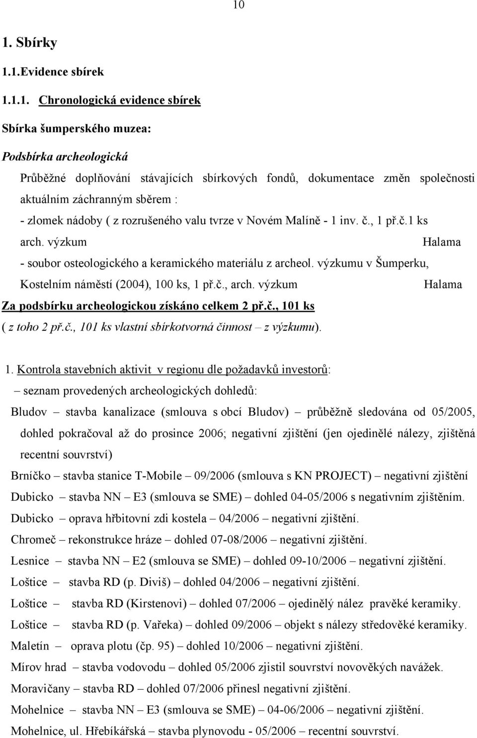 výzkumu v Šumperku, Kostelním náměstí (2004), 100 ks, 1 př.č., arch. výzkum Halama Za podsbírku archeologickou získáno celkem 2 př.č., 101 ks ( z toho 2 př.č., 101 ks vlastní sbírkotvorná činnost z výzkumu).