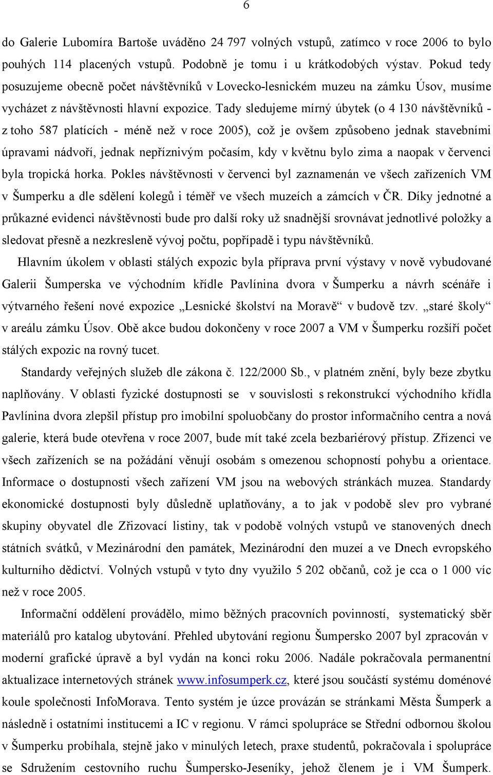 Tady sledujeme mírný úbytek (o 4 130 návštěvníků - z toho 587 platících - méně než v roce 2005), což je ovšem způsobeno jednak stavebními úpravami nádvoří, jednak nepříznivým počasím, kdy v květnu