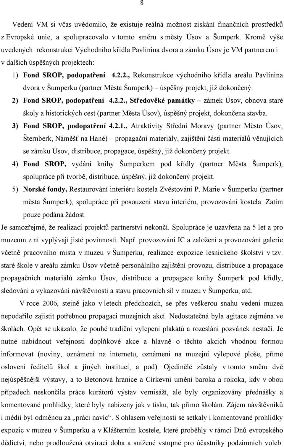 2., Rekonstrukce východního křídla areálu Pavlínina dvora v Šumperku (partner Města Šumperk) úspěšný projekt, již dokončený. 2) Fond SROP, podopatření 4.2.2., Středověké památky zámek Úsov, obnova staré školy a historických cest (partner Města Úsov), úspěšný projekt, dokončena stavba.