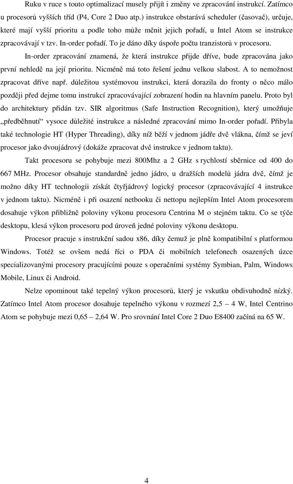 To je dáno díky úspoře počtu tranzistorů v procesoru. In-order zpracování znamená, že která instrukce přijde dříve, bude zpracována jako první nehledě na její prioritu.