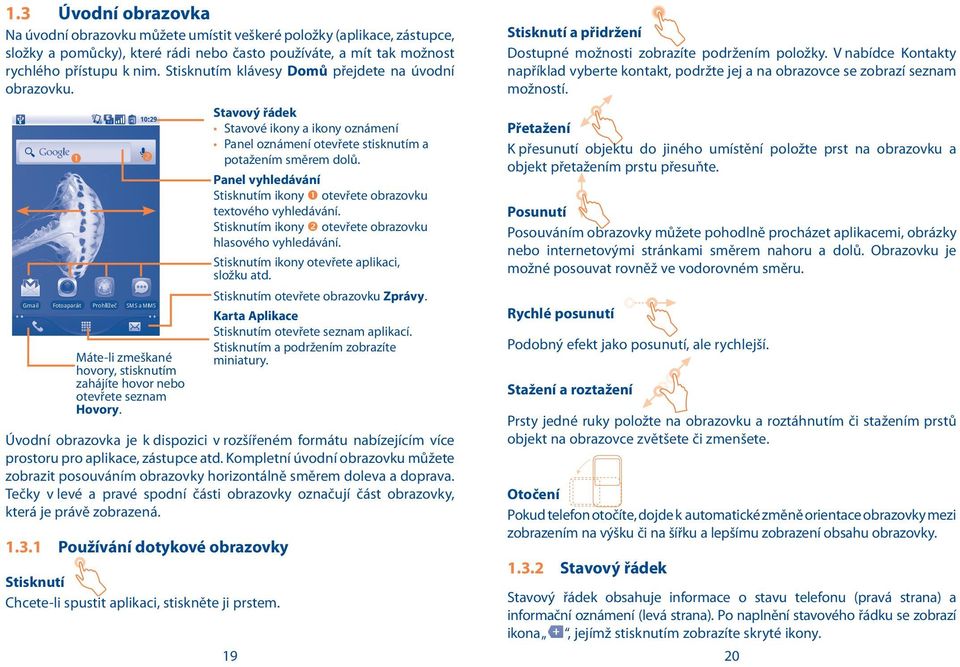 Stavový řádek Stavové ikony a ikony oznámení Panel oznámení otevřete stisknutím a potažením směrem dolů. Panel vyhledávání Stisknutím ikony otevřete obrazovku textového vyhledávání.