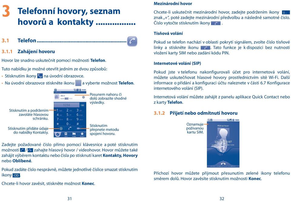 Stisknutím a podržením zavoláte hlasovou schránku. Stisknutím přidáte údaje do nabídky Kontakty. Posunem nahoru či dolů zobrazíte shodné výsledky. Stisknutím přepnete metodu spojení hovoru.