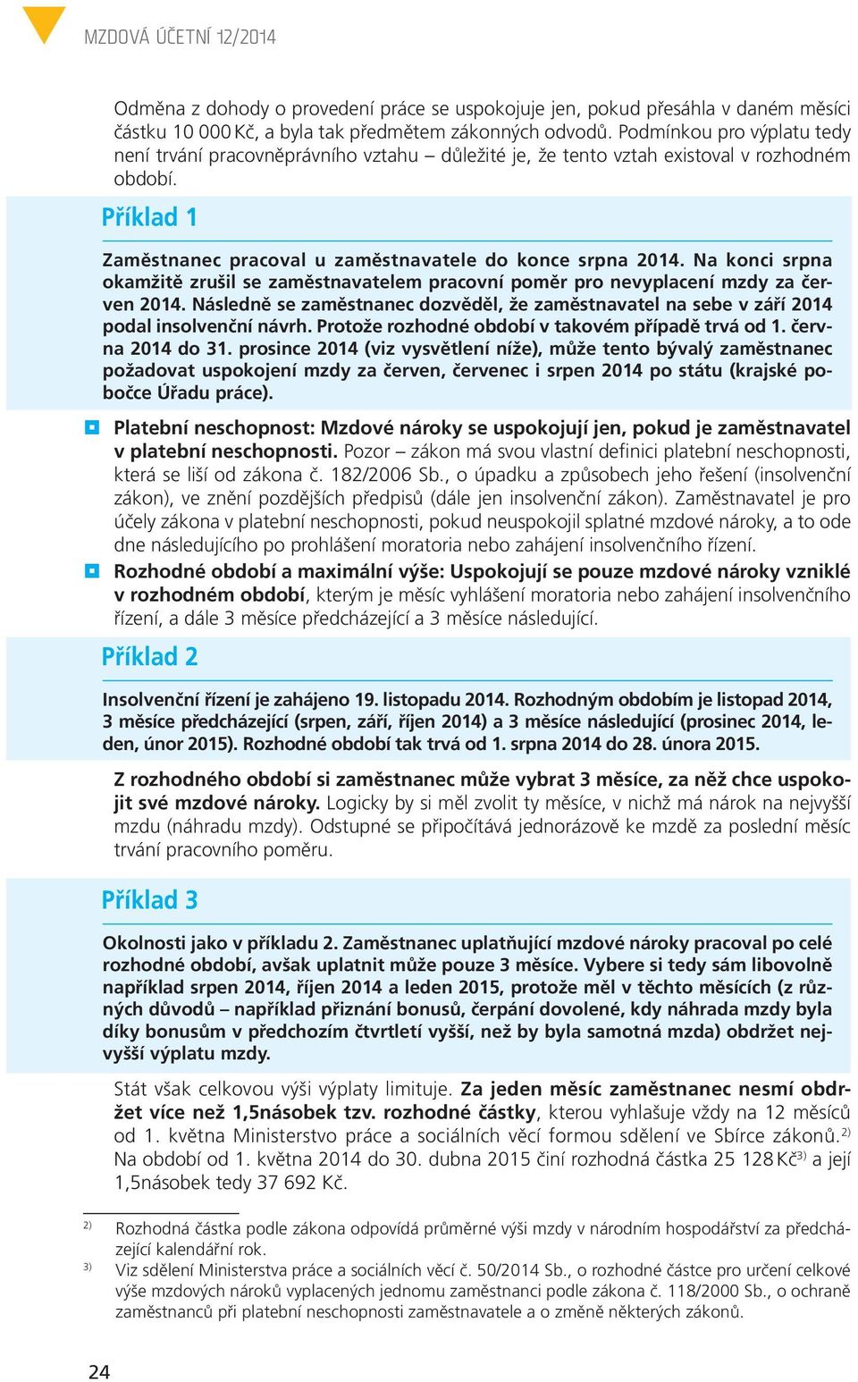 Na konci srpna okamžitě zrušil se zaměstnavatelem pracovní poměr pro nevyplacení mzdy za červen 2014. Následně se zaměstnanec dozvěděl, že zaměstnavatel na sebe v září 2014 podal insolvenční návrh.