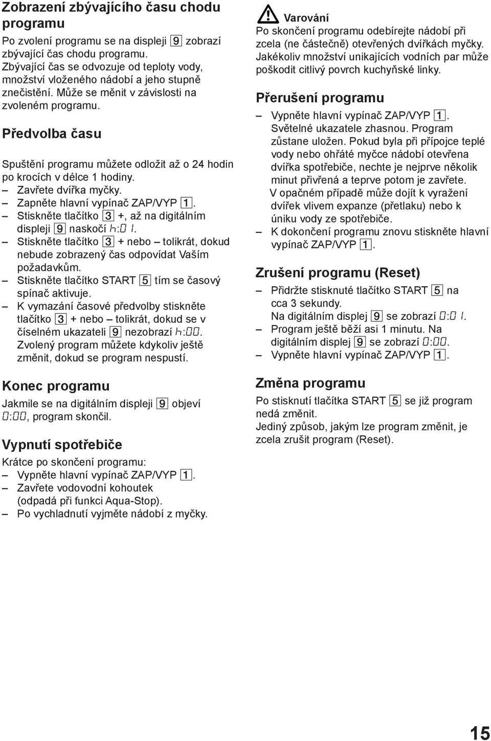 Předvolba času Spuštění programu můžete odložit až o 24 hodin po krocích v délce 1 hodiny. Zavřete dvířka myčky. Zapněte hlavní vypínač ZAP/VYP.