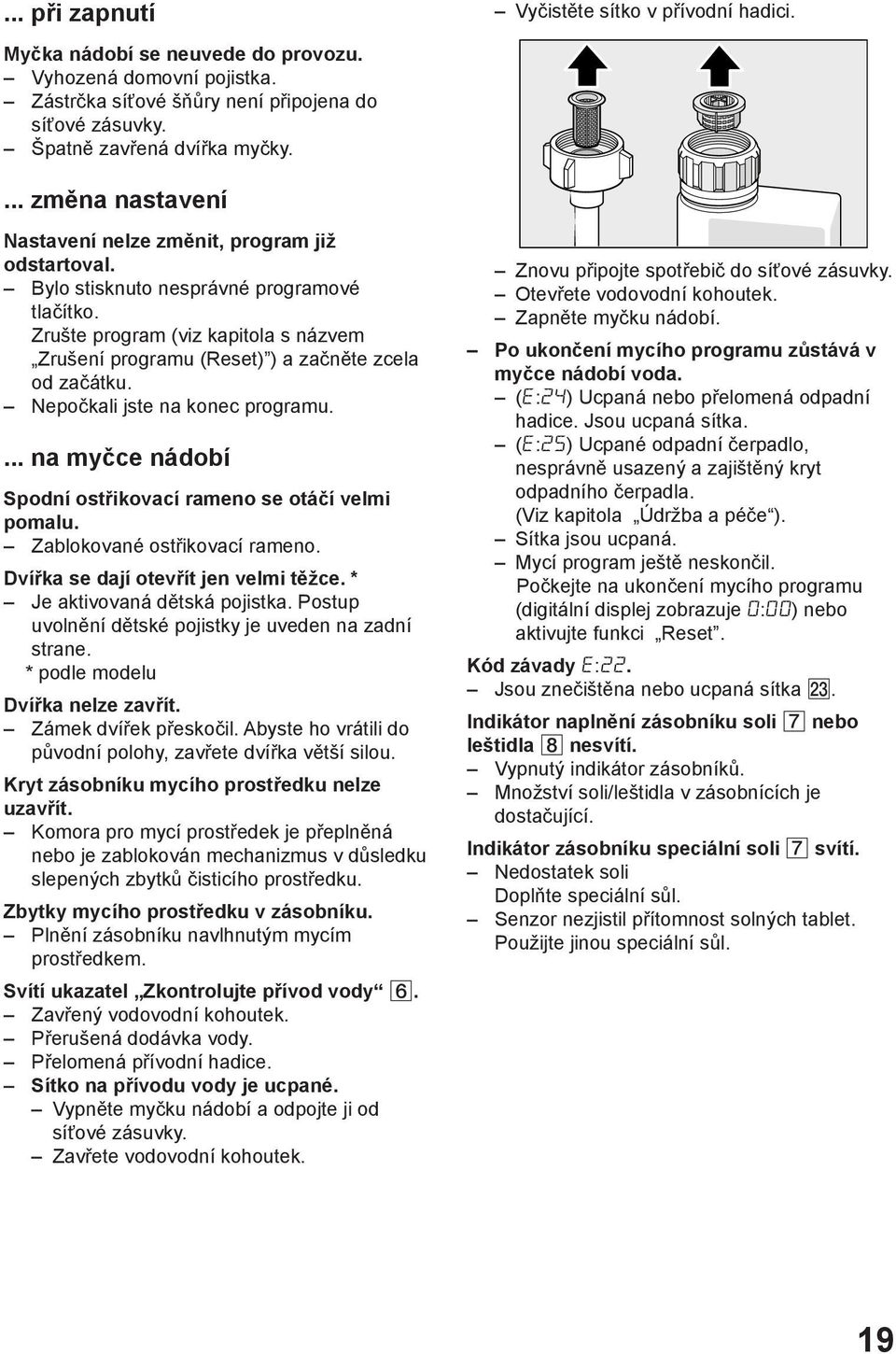 Zrušte program (viz kapitola s názvem Zrušení programu (Reset) ) a začněte zcela od začátku. Nepočkali jste na konec programu.... na myčce nádobí Spodní ostřikovací rameno se otáčí velmi pomalu.