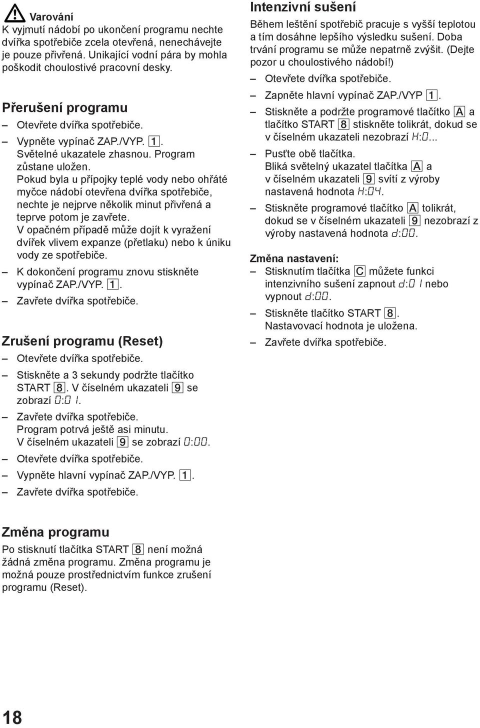 Pokud byla u přípojky teplé vody nebo ohřáté myčce nádobí otevřena dvířka spotřebiče, nechte je nejprve několik minut přivřená a teprve potom je zavřete.