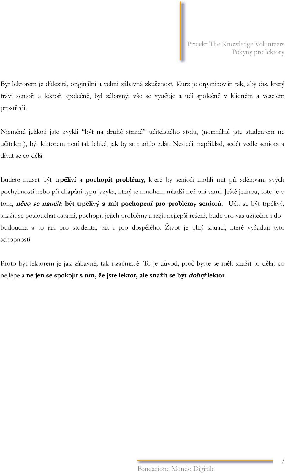 Nicméně jelikož jste zvyklí být na druhé straně učitelského stolu, (normálně jste studentem ne učitelem), být lektorem není tak lehké, jak by se mohlo zdát.