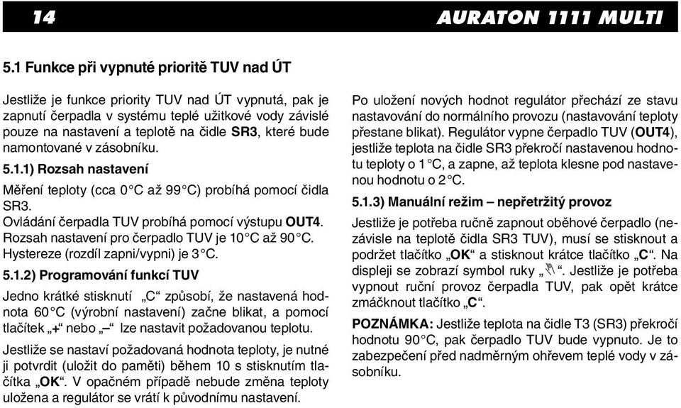 bude namontované v zásobníku. 5.1.1) Rozsah nastavení Měření teploty (cca 0 C až 99 C) probíhá pomocí čidla SR3. Ovládání čerpadla TUV probíhá pomocí výstupu OUT4.