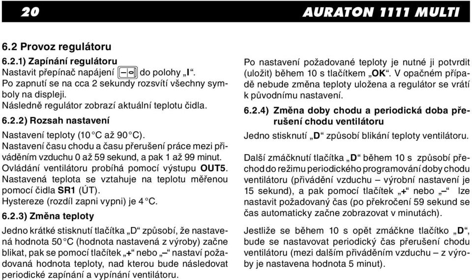 Nastavení času chodu a času přerušení práce mezi přiváděním vzduchu 0 až 59 sekund, a pak 1 až 99 minut. Ovládání ventilátoru probíhá pomocí výstupu OUT5.