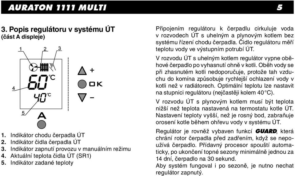 Čidlo regulátoru měří teplotu vody ve výstupním potrubí ÚT. V rozvodu ÚT s uhelným kotlem regulátor vypne oběhové čerpadlo po vyhasnutí ohně v kotli.