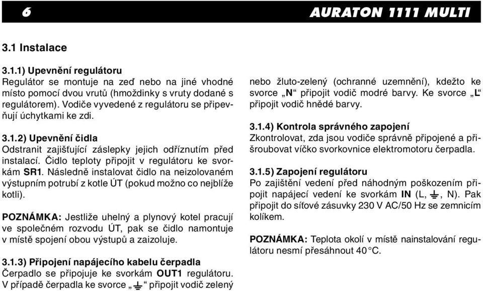 Následně instalovat čidlo na neizolovaném výstupním potrubí z kotle ÚT (pokud možno co nejblíže kotli).