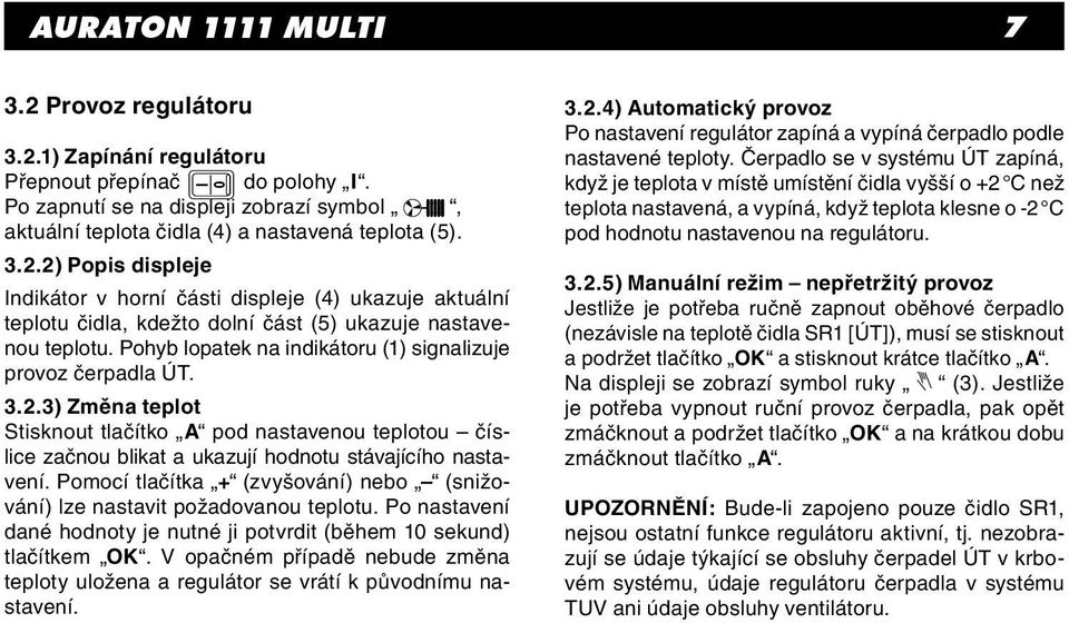 Pomocí tlačítka + (zvyšování) nebo (snižování) lze nastavit požadovanou teplotu. Po nastavení dané hodnoty je nutné ji potvrdit (během 10 sekund) tlačítkem OK.