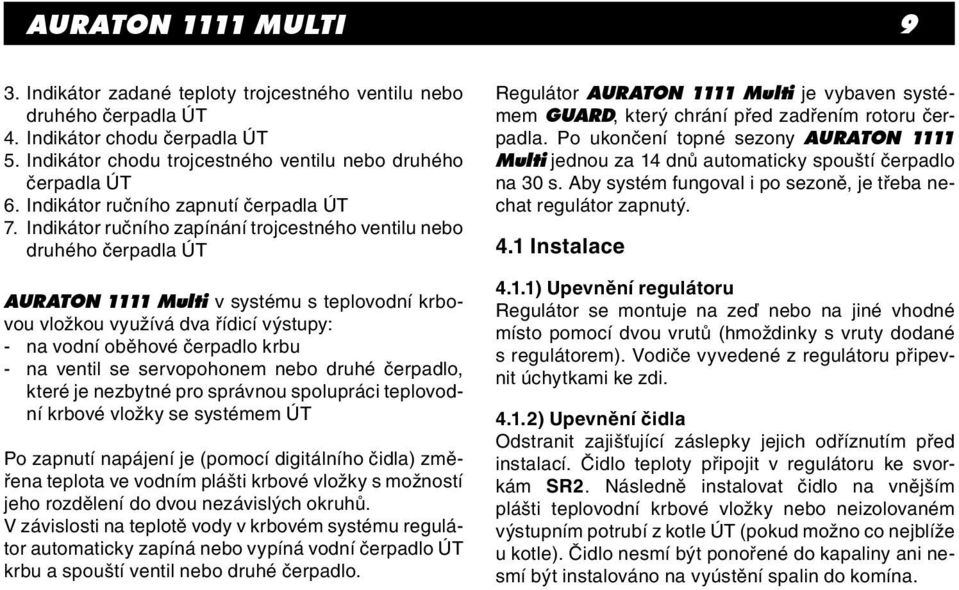 Indikátor ručního zapínání trojcestného ventilu nebo druhého čerpadla ÚT AURATON 1111 Multi v systému s teplovodní krbovou vložkou využívá dva řídicí výstupy: - na vodní oběhové čerpadlo krbu - na