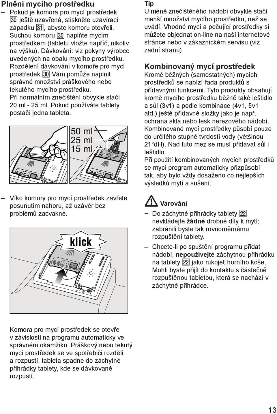 Rozdělení dávkování v komoře pro mycí prostředek Vám pomůže naplnit správné množství práškového nebo tekutého mycího prostředku. Při normálním znečištění obvykle stačí 20 ml - 25 ml.