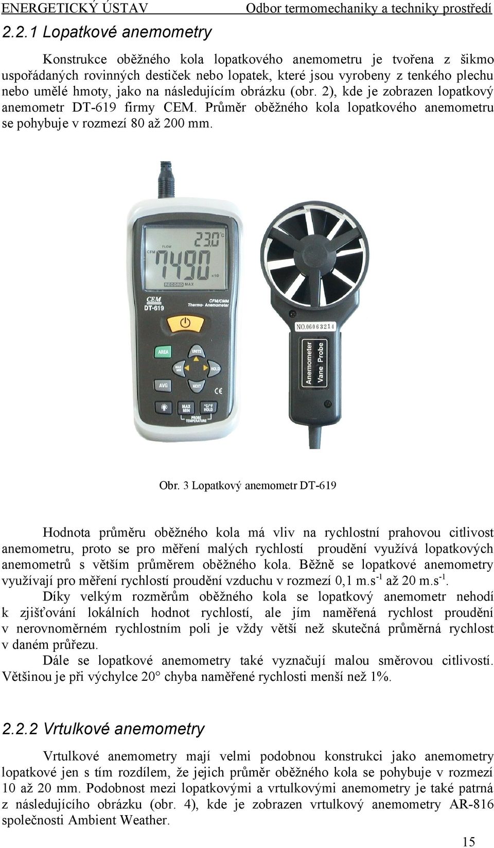 na následujícím obrázku (obr. 2), kde je zobrazen lopatkový anemometr DT-619 firmy CEM. Průměr oběžného kola lopatkového anemometru se pohybuje v rozmezí 80 až 200 mm. Obr.