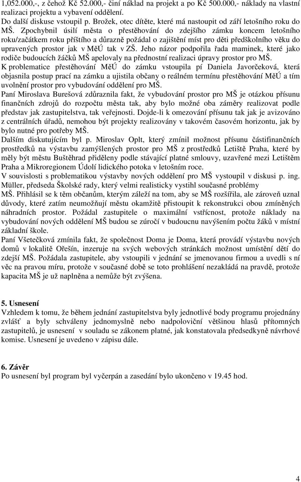 Zpochybnil úsilí města o přestěhování do zdejšího zámku koncem letošního roku/začátkem roku příštího a důrazně požádal o zajištění míst pro děti předškolního věku do upravených prostor jak v MěÚ tak