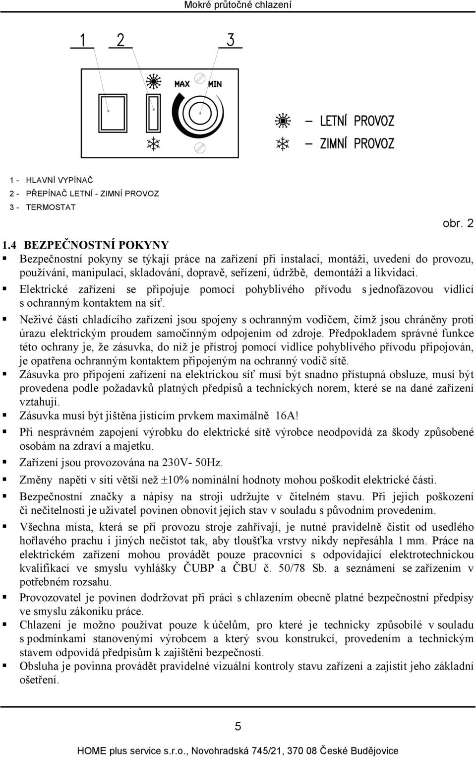 Elektrické zařízení se připojuje pomocí pohyblivého přívodu s jednofázovou vidlicí s ochranným kontaktem na síť.