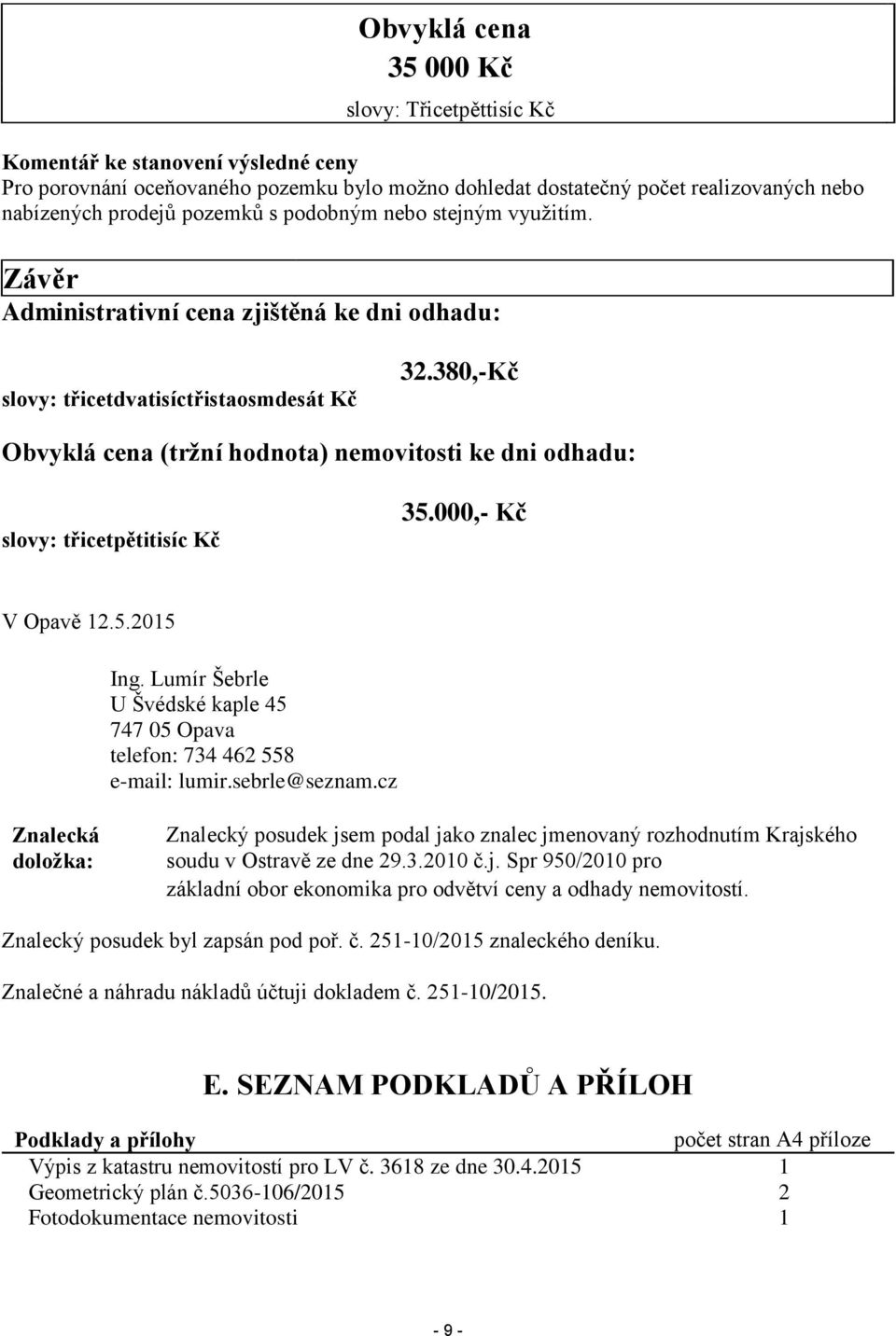 380,-Kč Obvyklá cena (tržní hodnota) nemovitosti ke dni odhadu: slovy: třicetpětitisíc Kč 35.000,- Kč V Opavě 12.5.2015 Ing.