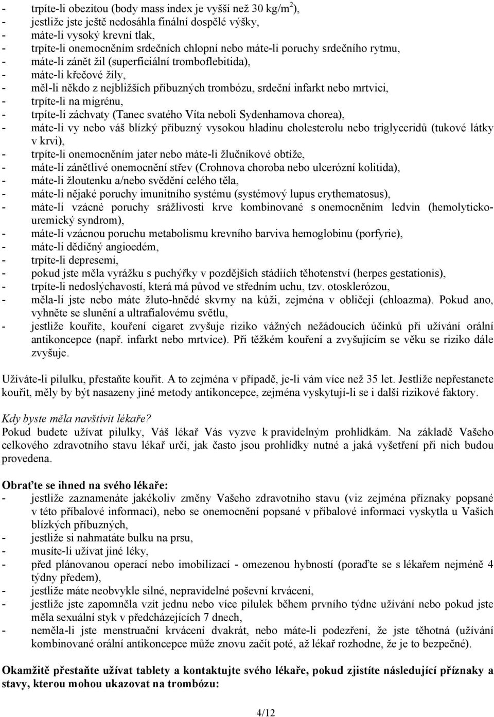 trpíte-li na migrénu, - trpíte-li záchvaty (Tanec svatého Víta neboli Sydenhamova chorea), - máte-li vy nebo váš blízký příbuzný vysokou hladinu cholesterolu nebo triglyceridů (tukové látky v krvi),