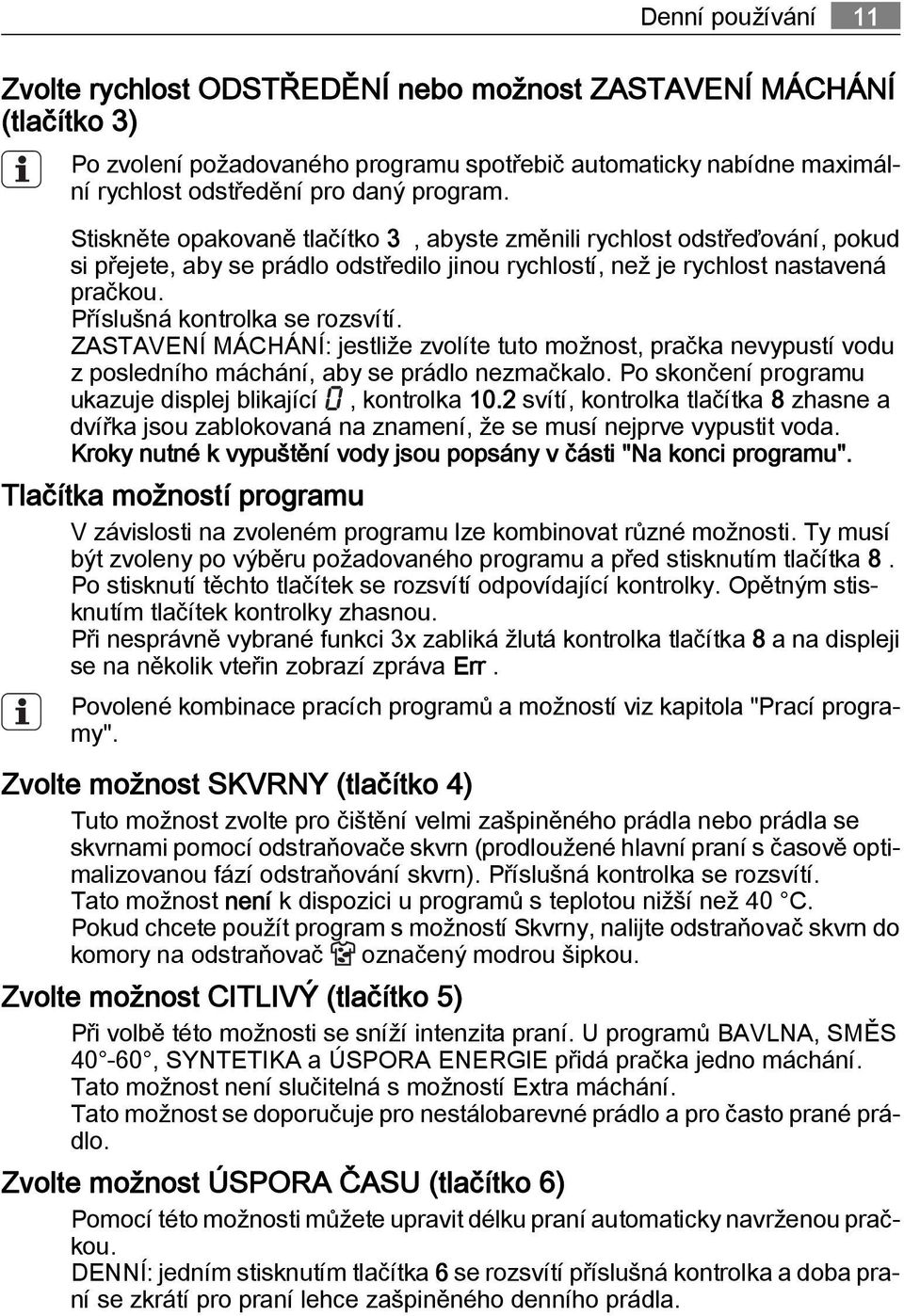 ZASTAVENÍ MÁCHÁNÍ: jestliže zvolíte tuto možnost, pračka nevypustí vodu z posledního máchání, aby se prádlo nezmačkalo. Po skončení programu ukazuje displej blikající, kontrolka 10.