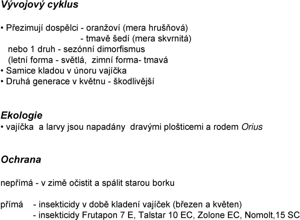 Ekologie vajíčka a larvy jsou napadány dravými plošticemi a rodem Orius Ochrana nepřímá - v zimě očistit a spálit starou