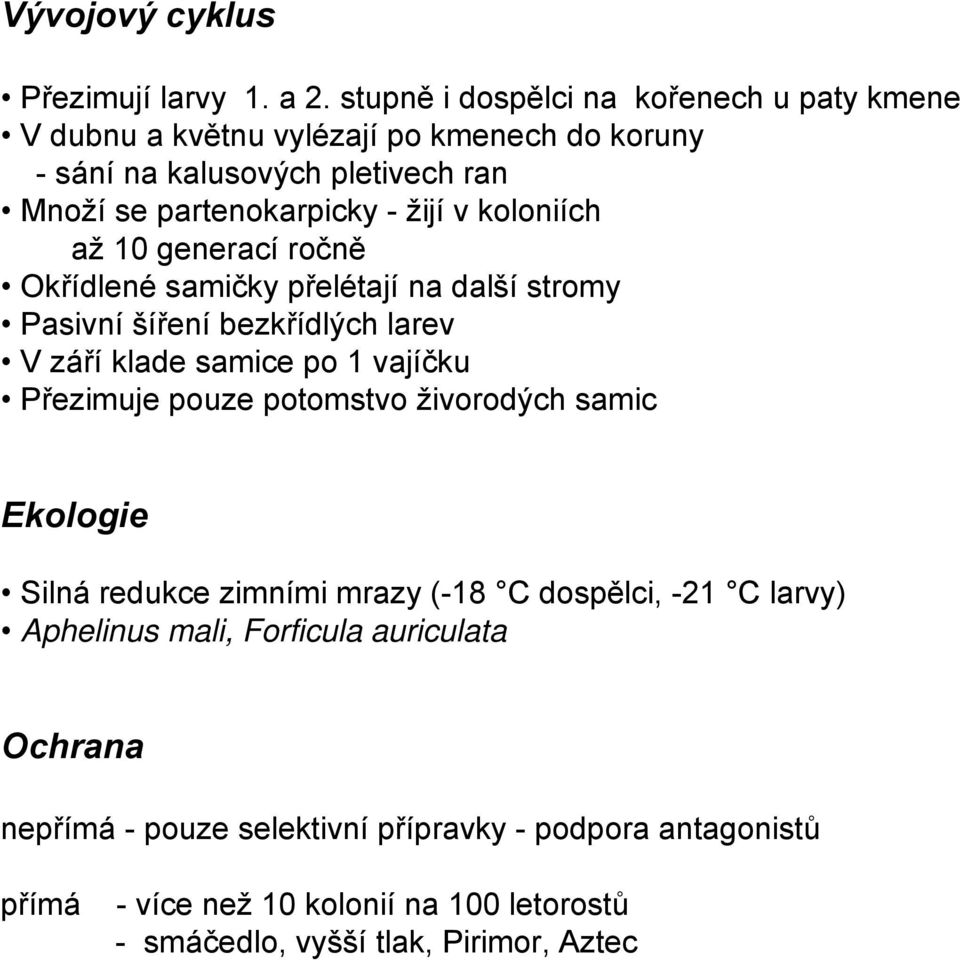 koloniích až 10 generací ročně Okřídlené samičky přelétají na další stromy Pasivní šíření bezkřídlých larev V září klade samice po 1 vajíčku Přezimuje pouze