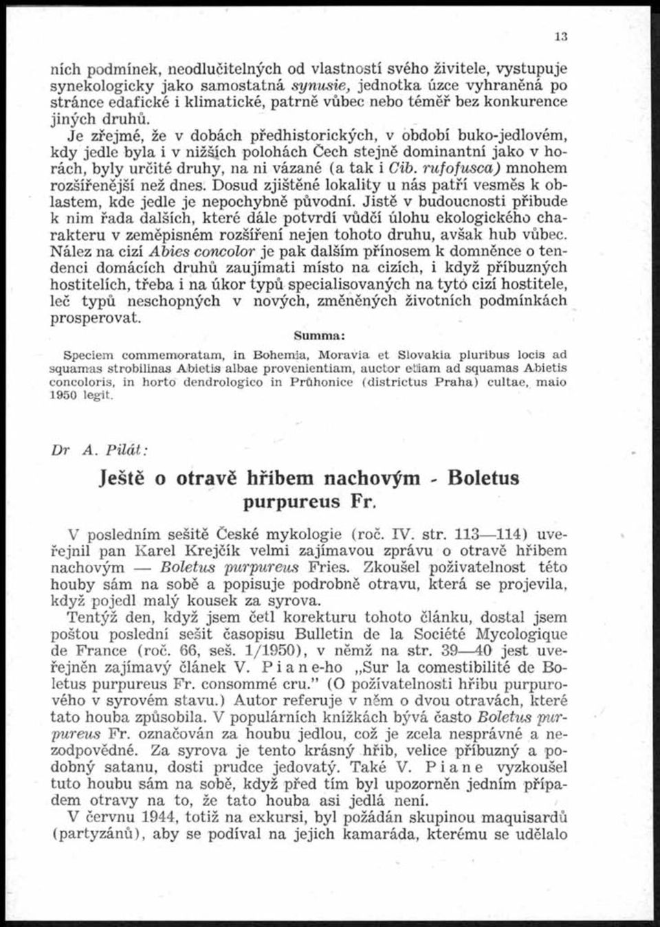 Je zřejmé, že v dobách předhistorických, v období buko-jedlovém, kdy jedle byla i v nižších polohách Čech stejně dominantní jako v horách, byly určité druhy, na ni vázané (a tak i Cib.