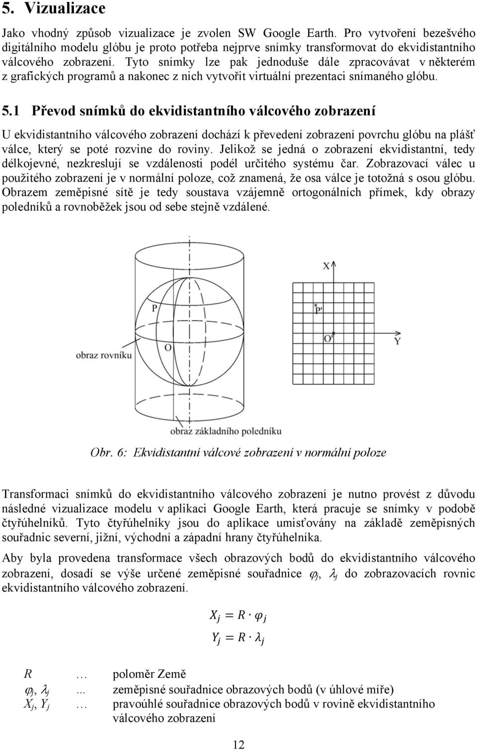 Tyto snímky lze pak jednoduše dále zpracovávat v některém z grafických programů a nakonec z nich vytvořit virtuální prezentaci snímaného glóbu. 5.