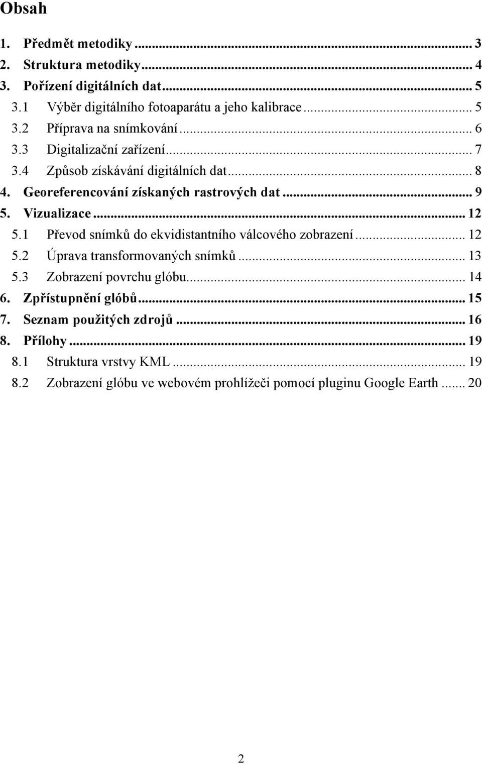 1 Převod snímků do ekvidistantního válcového zobrazení... 12 5.2 Úprava transformovaných snímků... 13 5.3 Zobrazení povrchu glóbu... 14 6. Zpřístupnění glóbů.