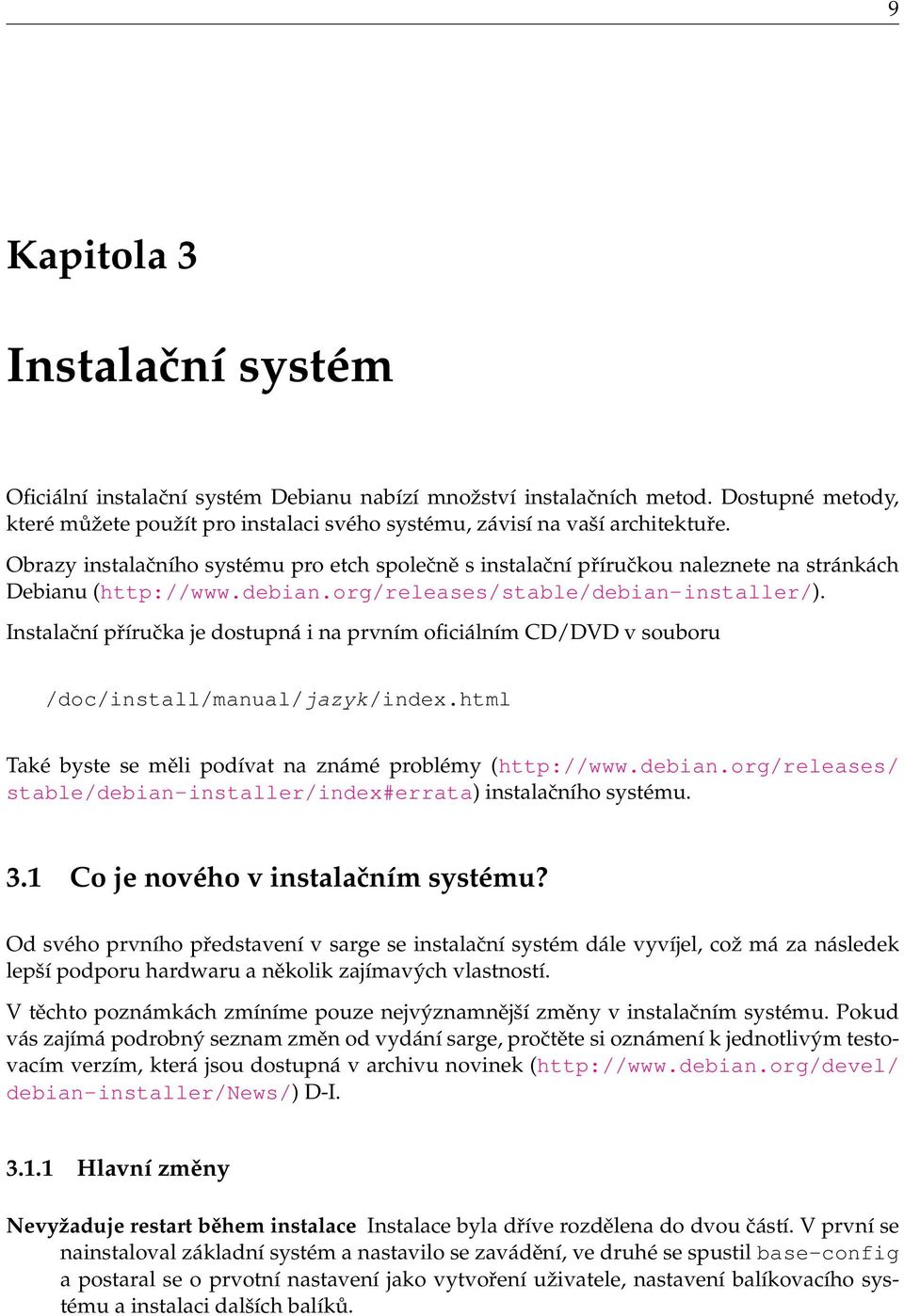 Instalační příručka je dostupná i na prvním oficiálním CD/DVD v souboru /doc/install/manual/jazyk/index.html Také byste se měli podívat na známé problémy (http://www.debian.