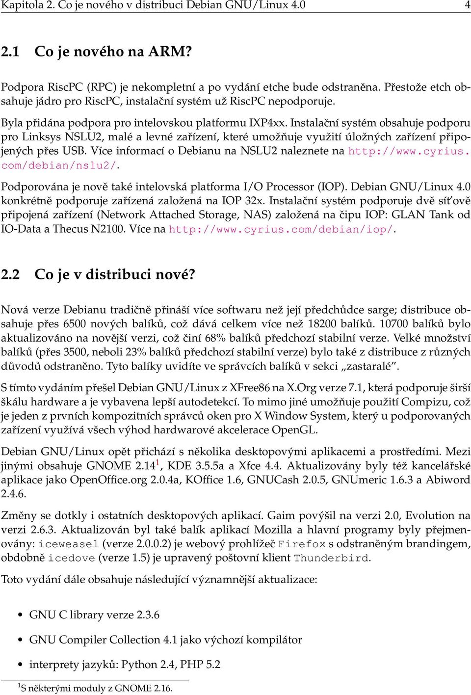 Instalační systém obsahuje podporu pro Linksys NSLU2, malé a levné zařízení, které umožňuje využití úložných zařízení připojených přes USB. Více informací o Debianu na NSLU2 naleznete na http://www.