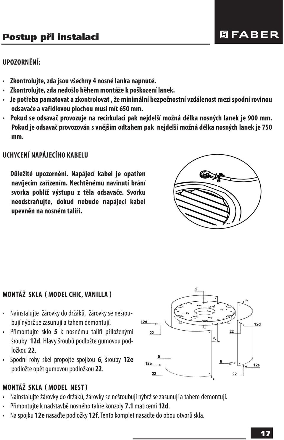 Pokud se odsavač provozuje na recirkulaci pak nejdelší možná délka nosných lanek je 900 mm. Pokud je odsavač provozován s vnějším odtahem pak nejdelší možná délka nosných lanek je 70 mm.