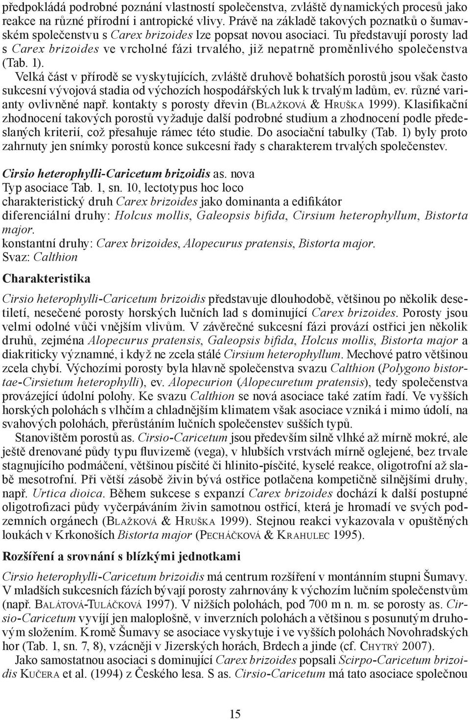 Tu představují porosty lad s Carex brizoides ve vrcholné fázi trvalého, již nepatrně proměnlivého společenstva (Tab. 1).