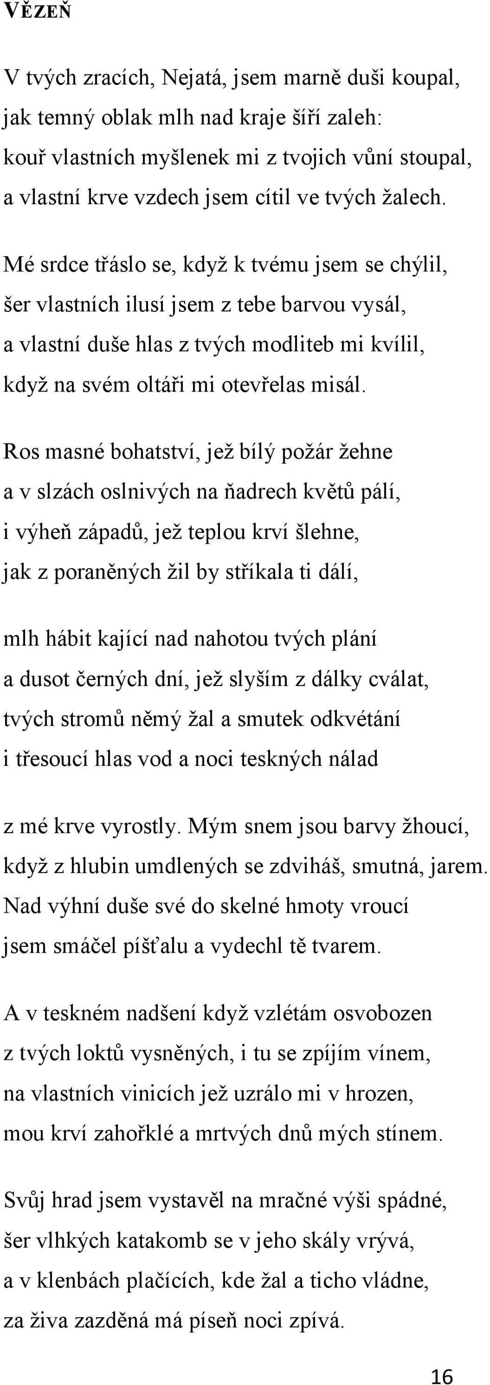 Ros masné bohatství, jeţ bílý poţár ţehne a v slzách oslnivých na ňadrech květů pálí, i výheň západů, jeţ teplou krví šlehne, jak z poraněných ţil by stříkala ti dálí, mlh hábit kající nad nahotou