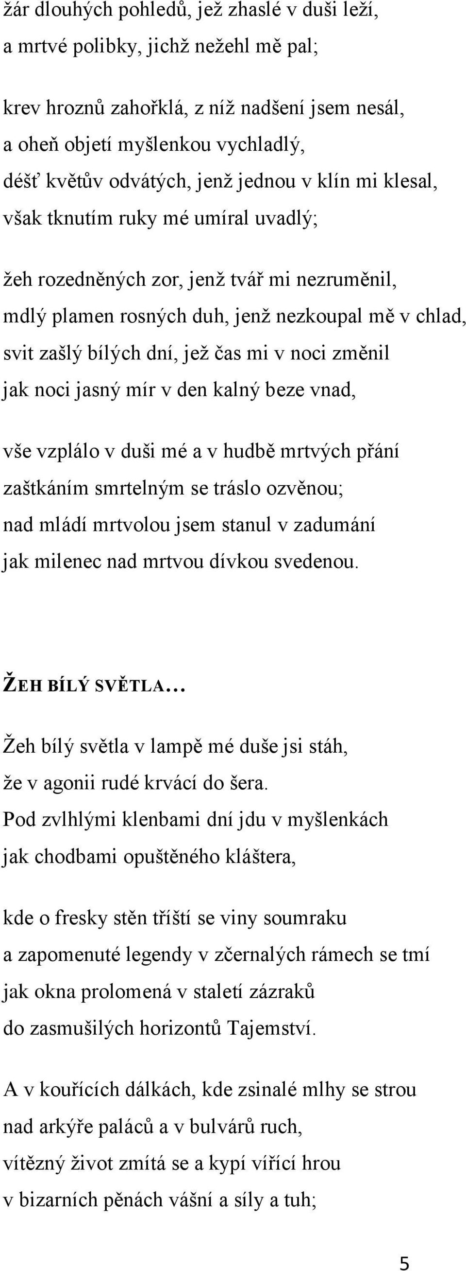 změnil jak noci jasný mír v den kalný beze vnad, vše vzplálo v duši mé a v hudbě mrtvých přání zaštkáním smrtelným se tráslo ozvěnou; nad mládí mrtvolou jsem stanul v zadumání jak milenec nad mrtvou