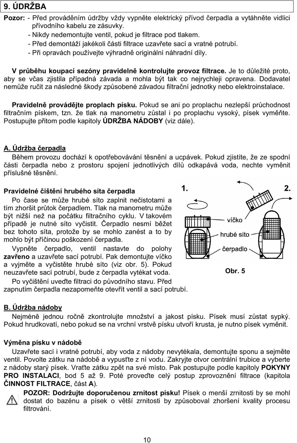 Je to d ležité proto, aby se v as zjistila p ípadná závada a mohla být tak co nejrychleji opravena. Dodavatel nem že ru it za následné škody zp sobené závadou filtra ní jednotky nebo elektroinstalace.