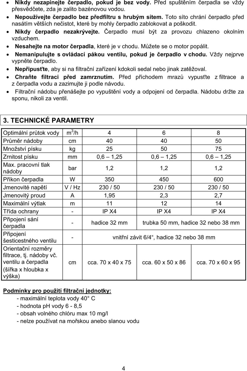 Nesahejte na motor erpadla, které je v chodu. M žete se o motor popálit. Nemanipulujte s ovládací pákou ventilu, pokud je erpadlo v chodu. Vždy nejprve vypn te erpadlo.