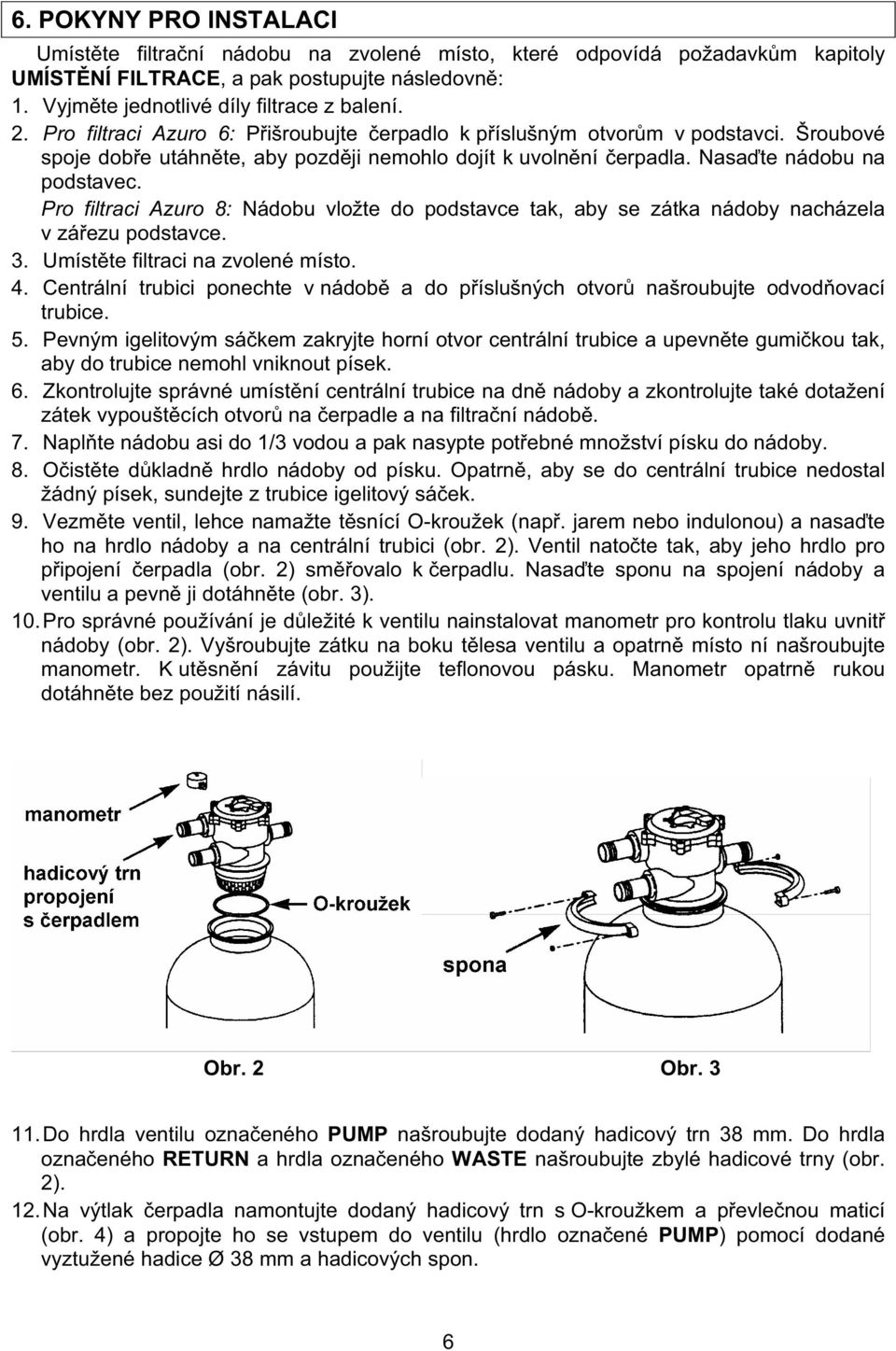 Pro filtraci Azuro 8: Nádobu vložte do podstavce tak, aby se zátka nádoby nacházela v zá ezu podstavce. 3. Umíst te filtraci na zvolené místo. 4.