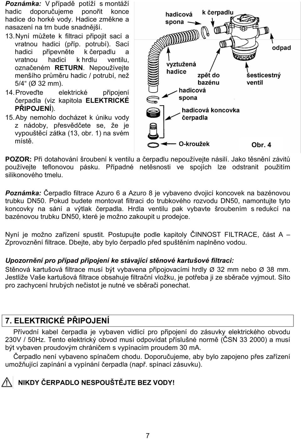 Nepoužívejte menšího pr m ru hadic / potrubí, než 5/4 (Ø 32 mm). 14. Prove te elektrické p ipojení erpadla (viz kapitola ELEKTRICKÉ P IPOJENÍ). 15.