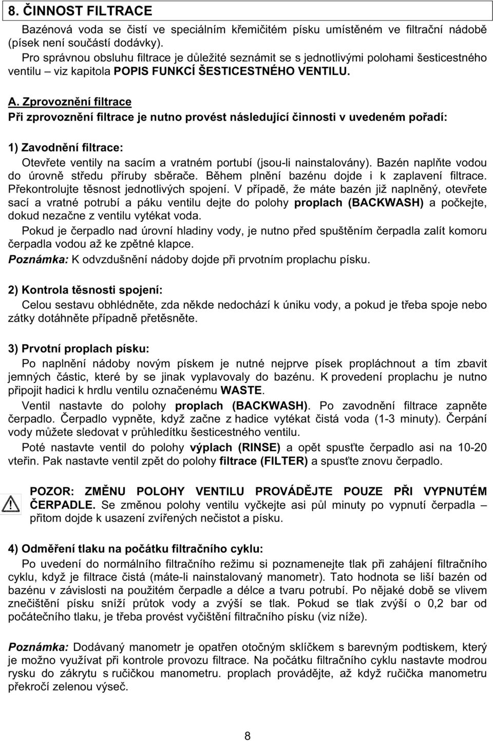 Zprovozn ní filtrace P i zprovozn ní filtrace je nutno provést následující innosti v uvedeném po adí: 1) Zavodn ní filtrace: Otev ete ventily na sacím a vratném portubí (jsou-li nainstalovány).