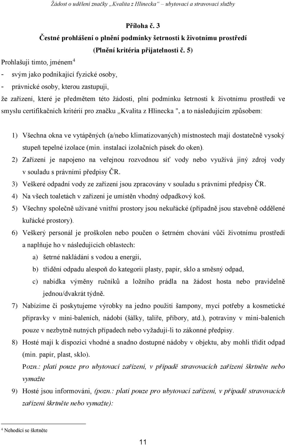 ve smyslu certifikačních kritérií pro značku Kvalita z Hlinecka ", a to následujícím způsobem: 1) Všechna okna ve vytápěných (a/nebo klimatizovaných) místnostech mají dostatečně vysoký stupeň tepelné