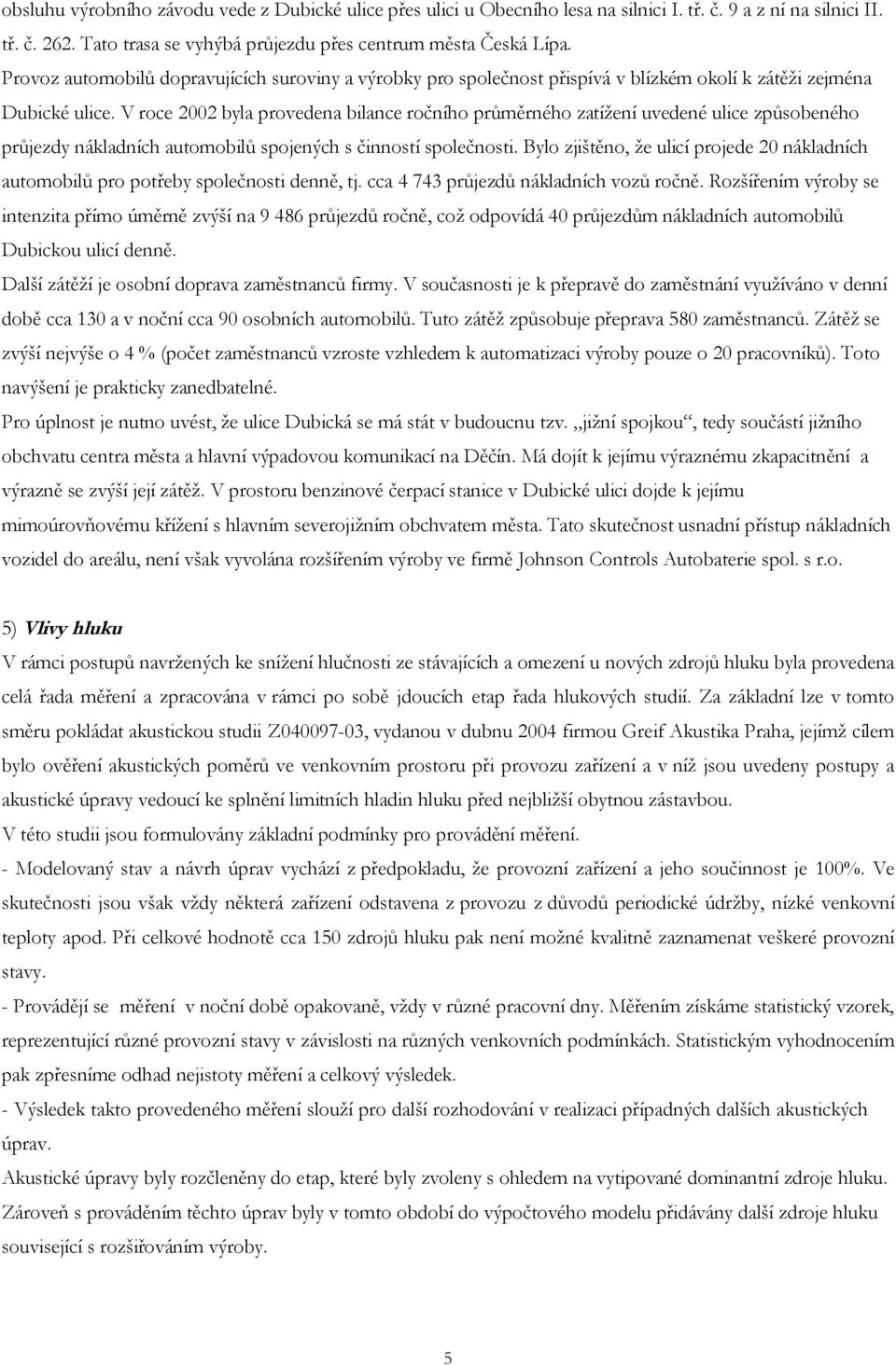 V roce 2002 byla provedena bilance ročního průměrného zatížení uvedené ulice způsobeného průjezdy nákladních automobilů spojených s činností společnosti.