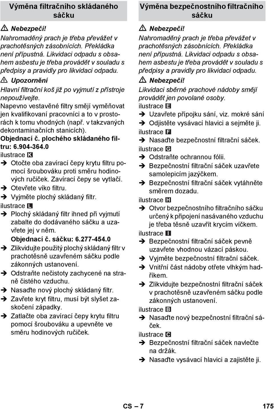 Napevno vestavěné filtry smějí vyměňovat jen kvalifikovaní pracovníci a to v prostorách k tomu vhodných (např. v takzvaných dekontaminačních stanicích). Objednací č. plochého skládaného filtru: 6.