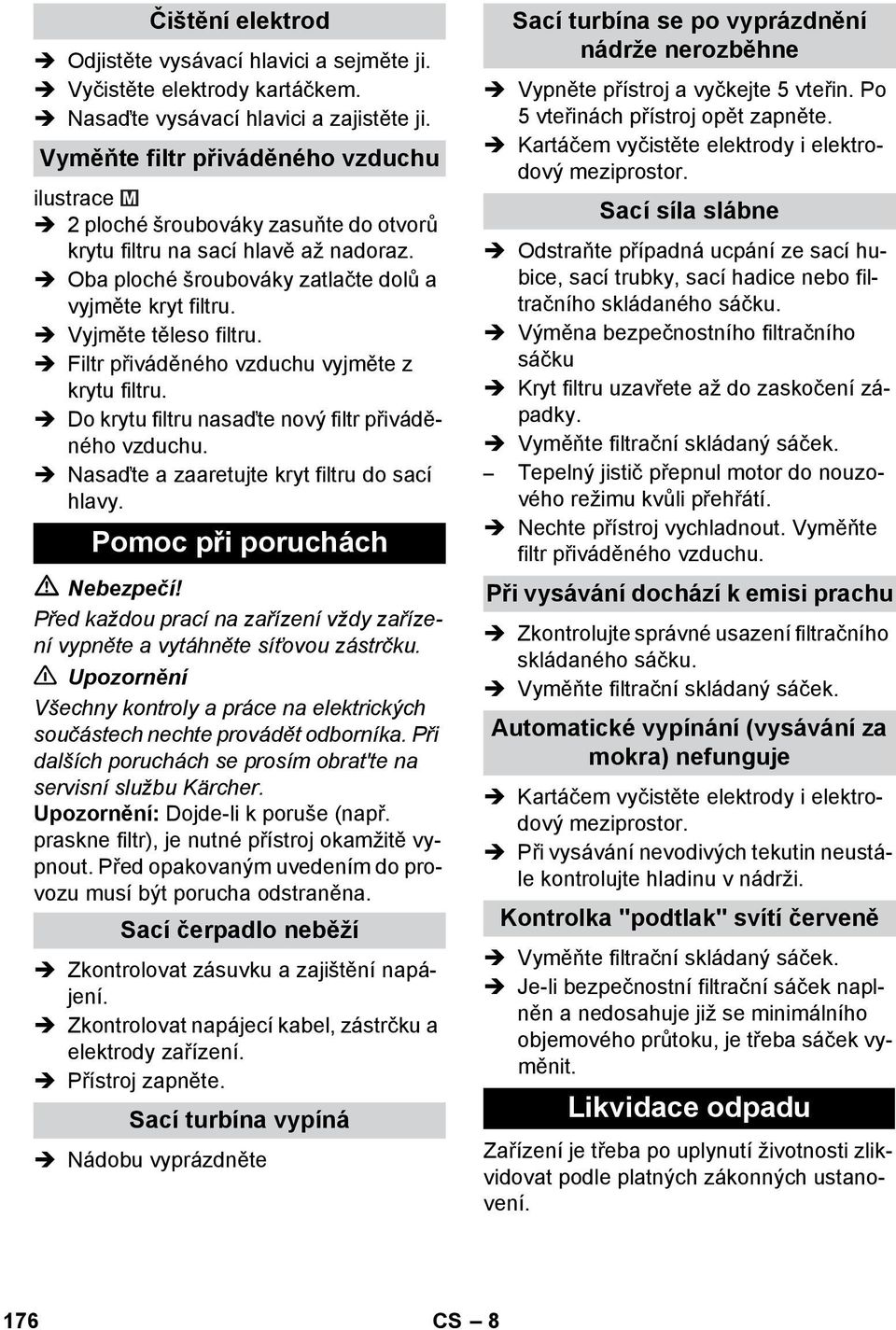 Filtr přiváděného vzduchu vyjměte z krytu filtru. Do krytu filtru nasaďte nový filtr přiváděného vzduchu. Nasaďte a zaaretujte kryt filtru do sací hlavy.