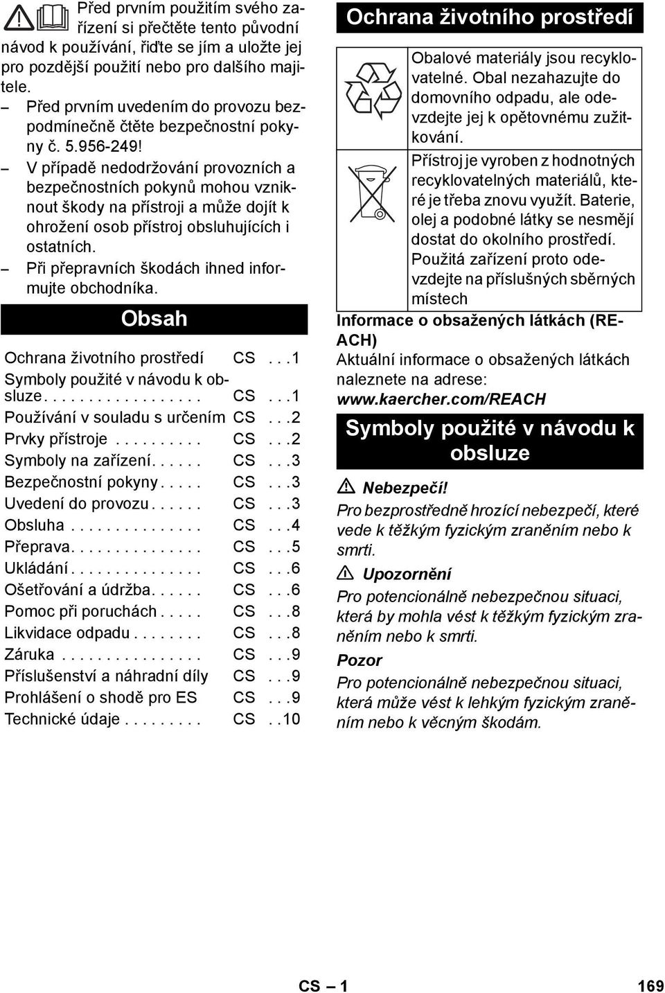 V případě nedodržování provozních a bezpečnostních pokynů mohou vzniknout škody na přístroji a může dojít k ohrožení osob přístroj obsluhujících i ostatních.