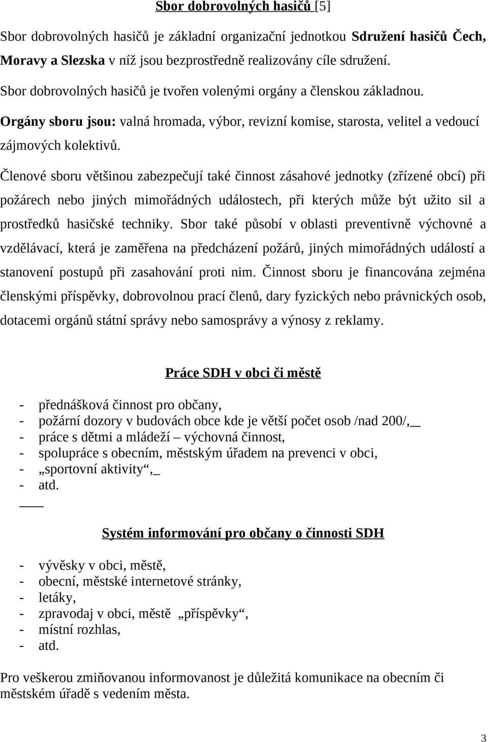 Členové sboru většinou zabezpečují také činnost zásahové jednotky (zřízené obcí) při požárech nebo jiných mimořádných událostech, při kterých může být užito sil a prostředků hasičské techniky.