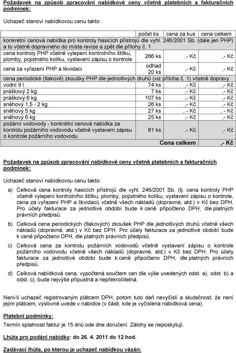 1 cena kontroly PHP včetně vylepení kontrolního štítku, plomby, pojistného kolíku, vystavení zápisu o kontrole 266 ks,- Kč,- Kč cena za vyřazení PHP a likvidaci odhad,- Kč,- Kč 20 ks cena periodické