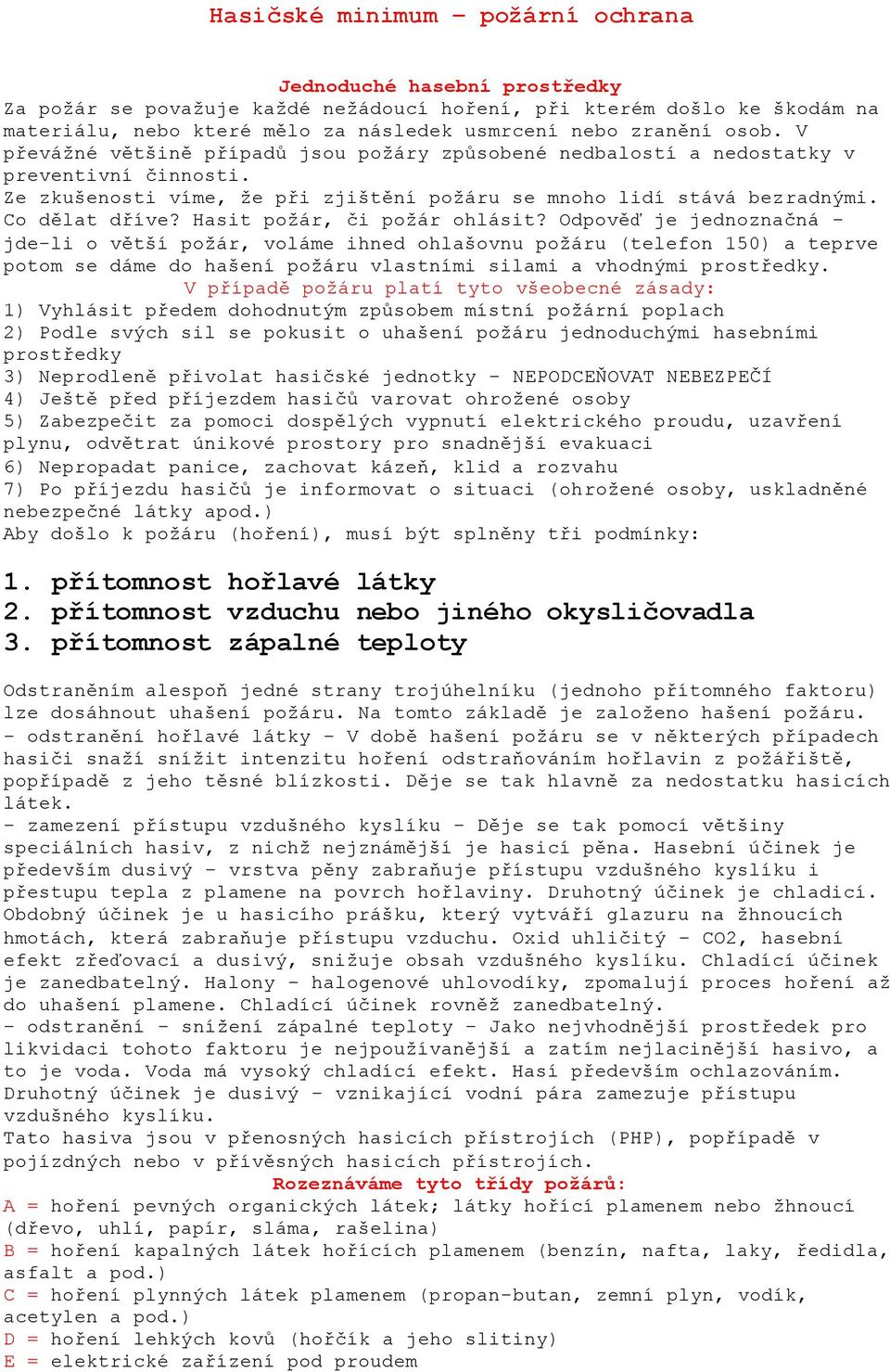 Hasit požár, či požár ohlásit? Odpověď je jednoznačná jde-li o větší požár, voláme ihned ohlašovnu požáru (telefon 150) a teprve potom se dáme do hašení požáru vlastními silami a vhodnými prostředky.