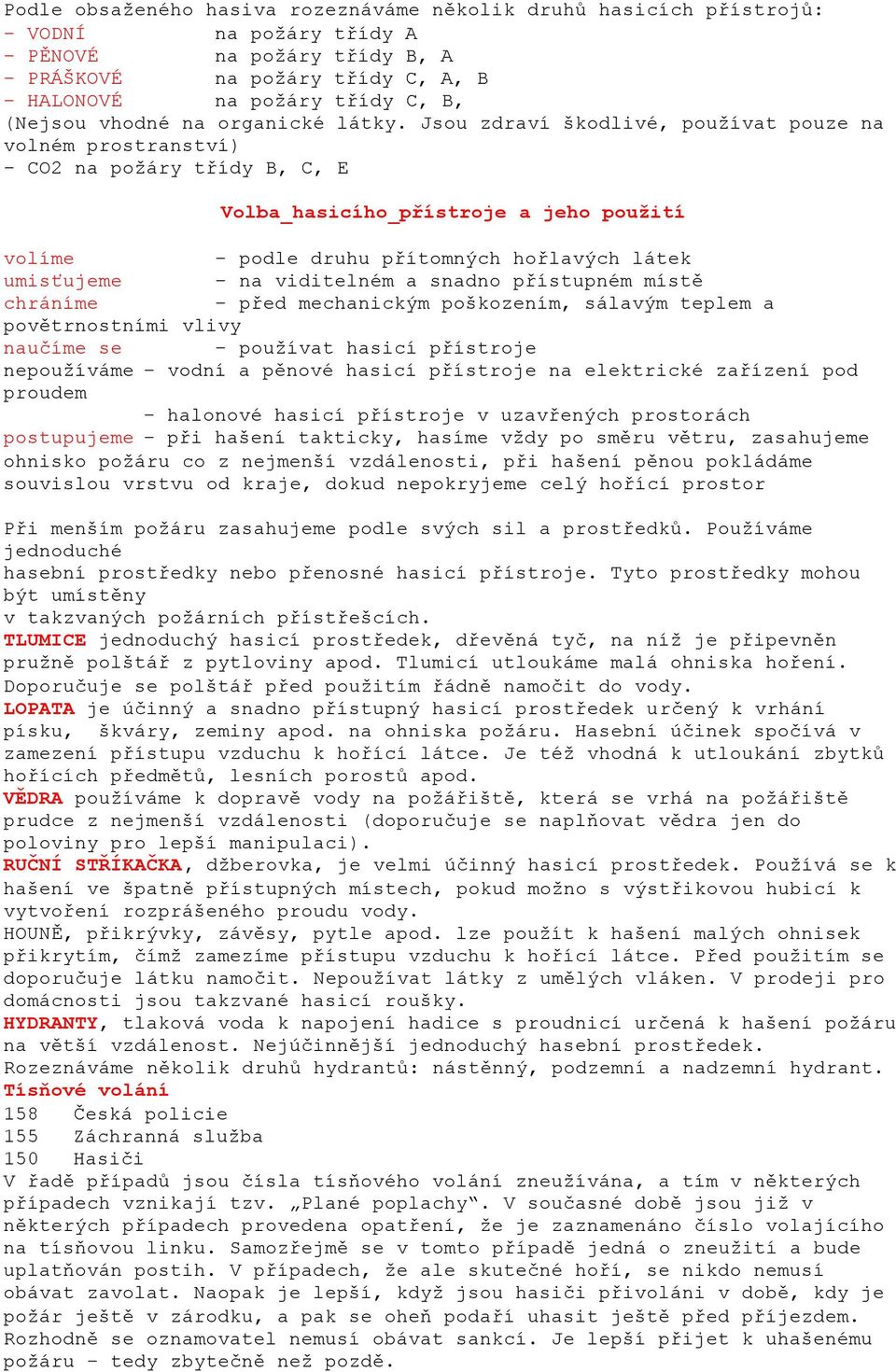 Jsou zdraví škodlivé, používat pouze na volném prostranství) CO2 na požáry třídy B, C, E Volba hasicího přístroje a jeho použití volíme podle druhu přítomných hořlavých látek umisťujeme na viditelném